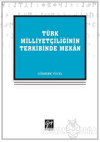 Türk Milliyetçiliğinin Terkibinde Mekan - Gökberk Yücel - Gazi Kitabev