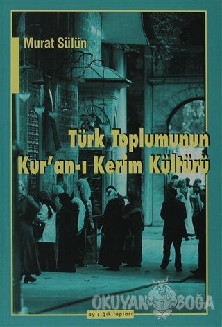 Türk Toplumunun Kur'an-ı Kerim Kültürü - Murat Sülün - Ayışığı Kitapla
