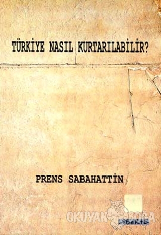 Türkiye Nasıl Kurtarılabilir? - Prens Sabahaddin - Liberte Yayınları