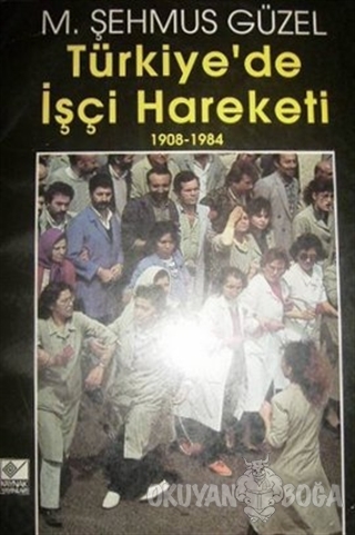 Türkiye'de İşçi Hareketi 1908-1984 - M. Şehmus Güzel - Kaynak Yayınlar