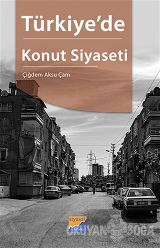Türkiye'de Konut Siyaseti - Çiğdem Aksu Çam - Siyasal Kitabevi