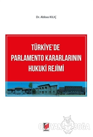 Türkiye'de Parlamento Kararlarının Hukuki Rejimi - Abbas Kılıç - Adale