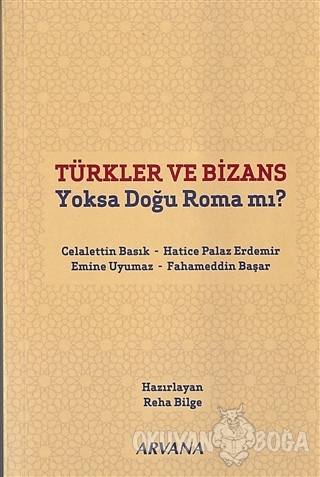Türkler ve Bizans Yoksa Doğu Roma mı? - Celalettin Basık - Arvana Yayı