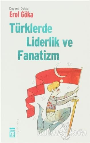 Türklerde Liderlik ve Fanatizm - Erol Göka - Timaş Yayınları
