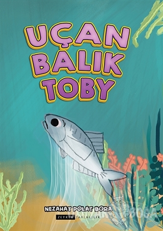 Uçan Balık Toby - Nezahat Polat Bora - Zeyrek Yayıncılık