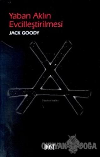 Yaban Aklın Evcilleştirilmesi - Jack Goody - Dost Kitabevi Yayınları