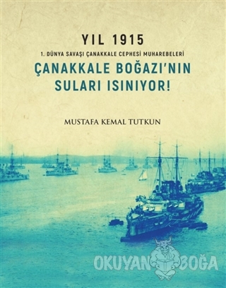Yıl 1915 - Çanakkale Boğazı'nın Suları Isınıyor! - Mustafa Kemal Tutku