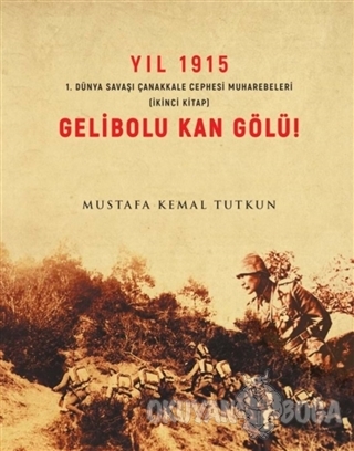 Yıl 1915 Gelibolu Kan Gölü! - Mustafa Kemal Tutkun - Apra Yayıncılık