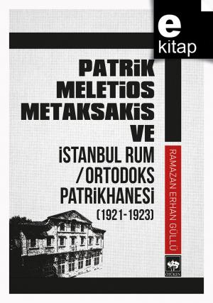 Patrik Meletios Metaksakis ve İstanbul Rum / Ortodoks Patrikhanesi (1921 - 1923) / e-kitap