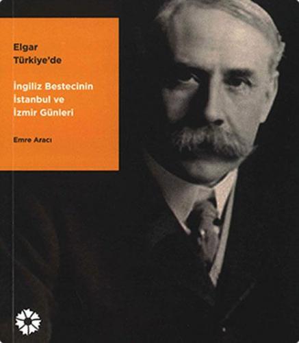 Elgar Türkiye'de : İngiliz Bestecinin İstanbul ve İzmir Günleri Emre A