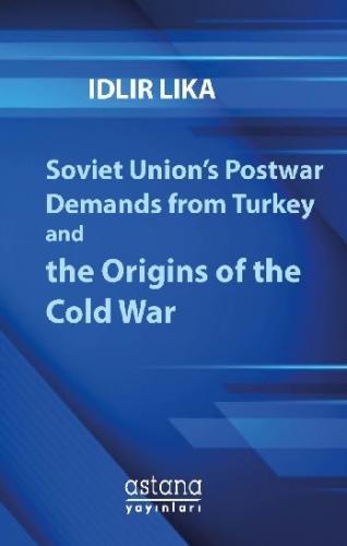 Soviet Union’s Postwar Demands From Turkey And The Origins of The Cold
