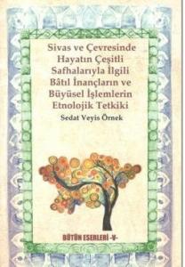 Sivas ve Çevresinde Hayatın Çeşitli Safhalarıyla İlgili Batıl İnançların ve Büyüsel İşlemlerin Etnolojik Tetkiki