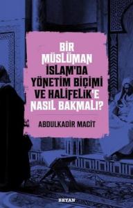 Bir Müslüman İslam’da Yönetim Biçimi ve Halifelik'e Nasıl Bakmalı?