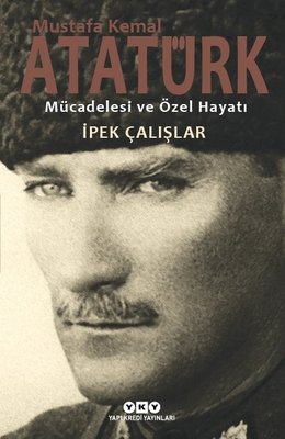 Mustafa Kemal Atatürk-Mücadelesi ve Özel Hayatı İpek Çalışlar