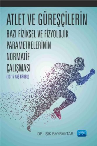 Nobel Akademi Atlet ve Güreşçilerin Bazı Fiziksel ve Fizyolojik Parametrelerinin Normatif Çalışması 13-17 Yaş Grubu - Işık Bayraktar