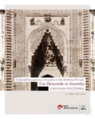 Cultural Encounters in Anatolia in The Medieval Period: The Ilkhanids in Anatolia Sypmposium Preceedings - Orta Çağ'da Anadolu'da Kültürel Karşılaşmalar: Anadolu'da İlhanlılar Sempozyum Bildirileri
