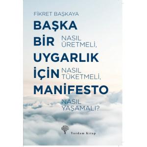 BAŞKA BİR UYGARLIK İÇİN MANİFESTO Nasıl Üretmeli, Nasıl Tüketmeli, Nasıl Yaşamalı?