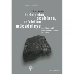 TARLALARDAN OCAKLARA, SEFALETTEN MÜCADELEYE Z. Ereğli Kömür Havzası İşçileri 1848-1922